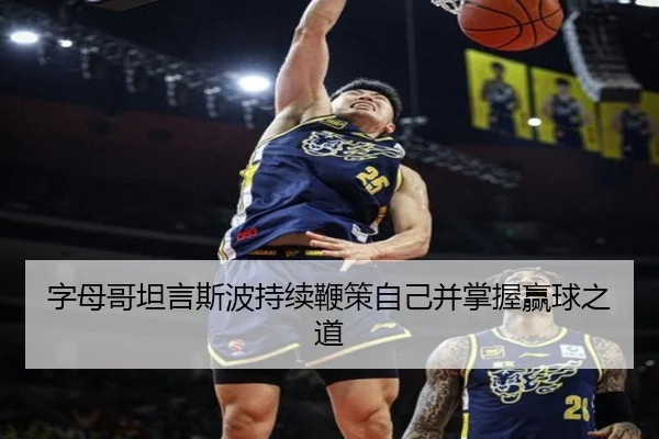 字母哥坦言斯波持续鞭策自己并掌握赢球之道